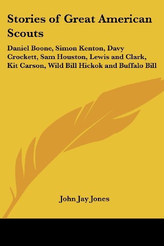 Stories of Great American Scouts: Daniel Boone, Simon Kenton, Davy Crockett, Sam Houston, Lewis and Clark, Kit Carson, Wild Bill Hickok and Buffalo Bill by John Jay Jones (2004-07-26)