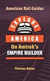 EXPLORE AMERICA BY RAIL ON AMTRAK’S EMPIRE BUILDER: The Essential Rail Travel Guide Route Map to Explore Chicago to Seattle & Portland : UPDATED & EXPANDED SECOND EDITION (American Rail Guides)