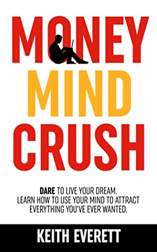 Money Mind Crush: Dare To Live Your Dream. Learn How To Use Your Mind To Attract Everything You've Ever Wanted (The Money Mind Crush Series)
