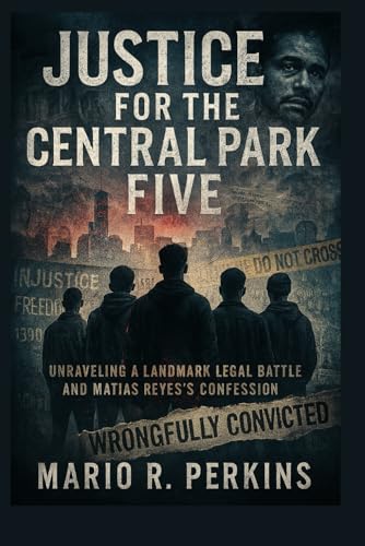 Justice for the Central Park Five: Unraveling a Landmark Legal Battle and Matias Reyes’s Confession