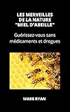  LES MERVEILLES DE LA NATURE \"MIEL D\'ABEILLE\": Guérissez-vous sans médicaments et drogues (French Edition)
