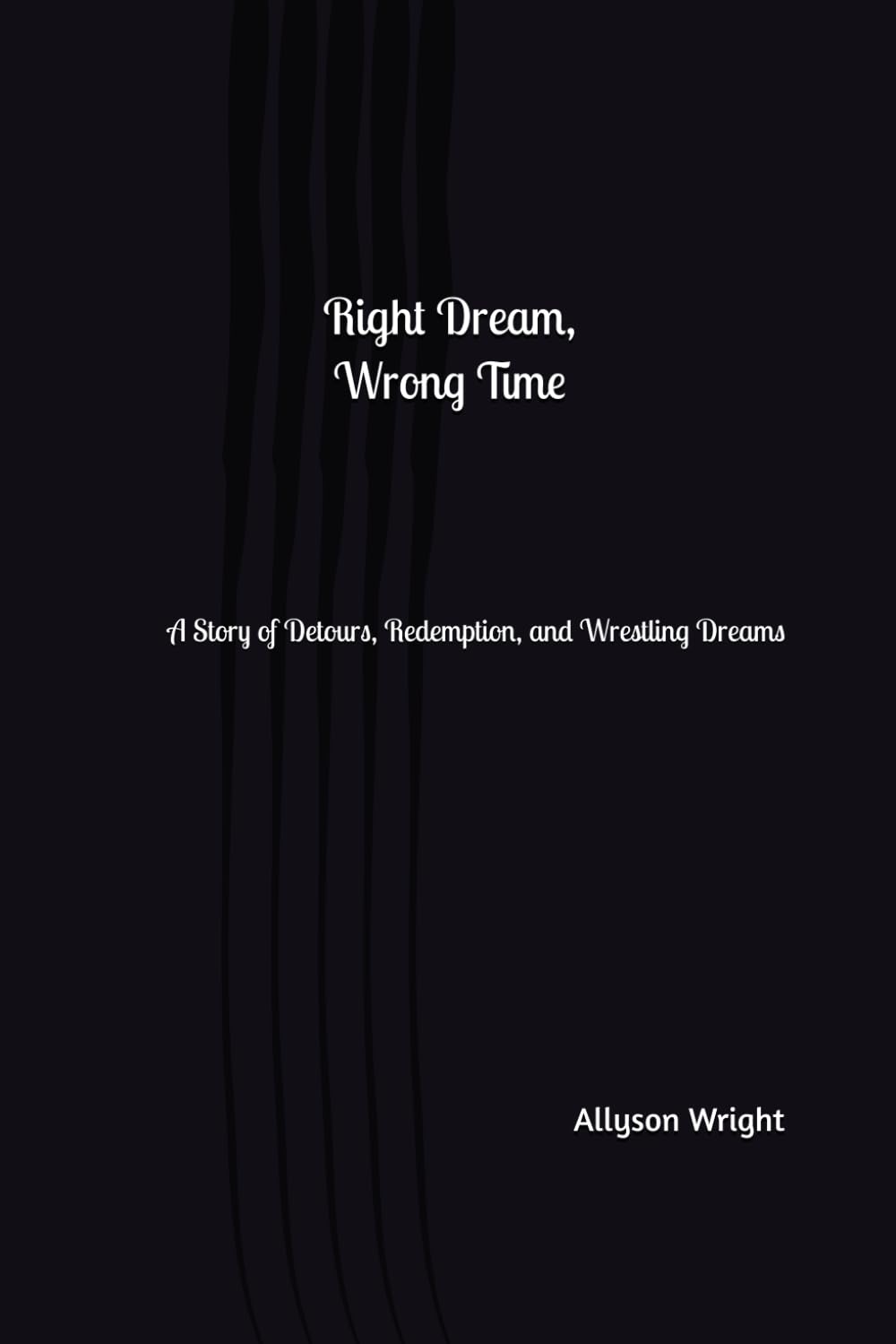 Right Dream, Wrong Time: A Story of Detours, Redemption, and Wrestling Dreams
