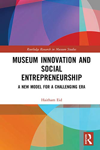 Museum Innovation and Social Entrepreneurship: A New Model for a Challenging Era (Routledge Research in Museum Studies)