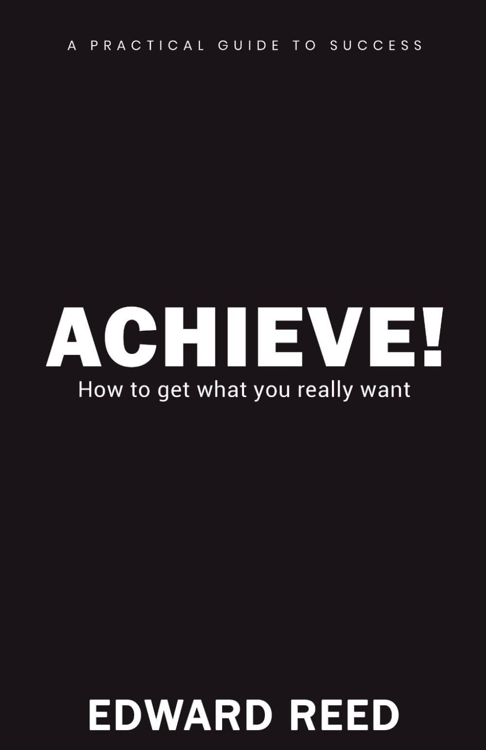 ACHIEVE!: How to get what you really want