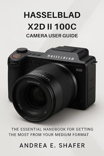 Hasselblad X2D II 100C Camera User Guide: The Essential Handbook for Getting the Most from Your Medium Format Camera