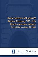 Army memoirs of Lucius W. Barber, Company "D", 15th Illinois volunteer infantry: May 24,1861, to Sept. 30, 1865 1608410072 Book Cover