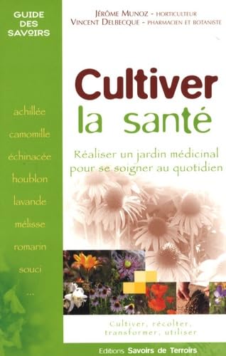 Cultiver la santé: Réaliser un jardin médicinal pour se soigner au quotidien