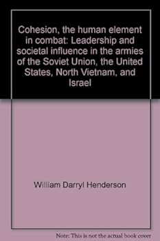 Cohesion, the human element in combat: Leadership and societal influence in the armies of the Soviet Union, the United States, North Vietnam, and Israel