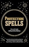 Protection Spells: Learn What Witches, Warlocks, and Spiritual Healers Do to Shield and Defend Against Negative Energies, Entities, and Psychic Attacks (Spellbound Secrets)