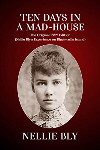Ten Days In a Mad-House: The Original 1887 Edition (Nellie Bly's Experience on Blackwell's Island)