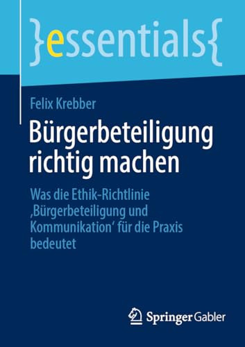 Bürgerbeteiligung richtig machen: Was die Ethik-Richtlinie ‚Bürgerbeteiligung und Kommunikation‘ für die Praxis bedeutet (essentials)
