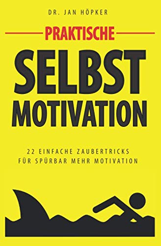 Praktische Selbstmotivation: 22 Geheimnisse motivierter Menschen