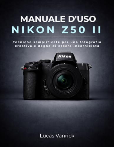 MANUALE D'USO NIKON Z50 II: Tecniche semplificate per una fotografia creativa e degna di essere incorniciata