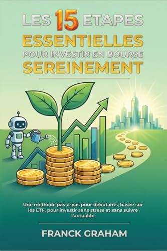 Les 15 étapes essentielles pour investir en bourse sereinement: Une méthode pas-à-pas pour débutants, basée sur les ETF, pour investir sans stress et sans suivre l’actualité (French Edition)