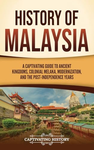 History Of Malaysia: A Captivating Guide To Ancient Kingdoms, Colonial Melaka, Modernization, And The Post-Independence Years