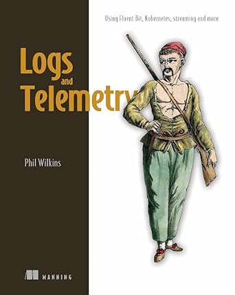 Logs and Telemetry: Using Fluent Bit, Kubernetes, Streaming and More-Wow! eBook