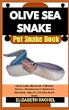  OLIVE SEA SNAKE Pet Snake Book: Their Care, Behavior, Feeding, Origin, Temperament, Breeding Methods, Health Tips And Much More (SNAKE MASTERY: Unlocking the Secrets to Successful Pet Snake Care)