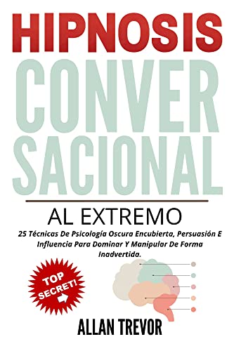 Hipnosis Conversacional Al Extremo: 25 Técnicas De Psicología Oscura Encubierta, Persuasión E Influe