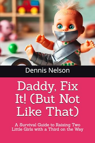 Daddy, Fix It! (But Not Like That): A Survival Guide to Raising Two Little Girls with a Third on the Way