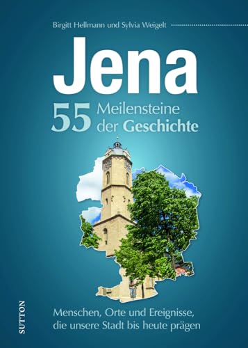 Jena. 55 Meilensteine der Geschichte: Menschen, Orte und Ereignisse, die unsere Stadt bis heute prägen: Historische Fotos der Höhe- und Wendepunkte deutscher Zeitgeschichte.