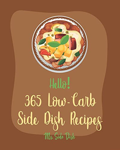 Hello! 365 Low-Carb Side Dish Recipes: Best Low-Carb Side Dish Cookbook Ever For Beginners [Asparagus Cookbook, Low Carb Grilling Cookbook, Baked Bean Recipes, Low Carb Casserole Cookbook] [Book 1]
