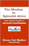 The Monkey in Splendid Attire: From original fragility to universal consciousness (Quantum Physics and Metaphysics. Texts by Bruno Del Medico in English. (ING)) (English Edition)