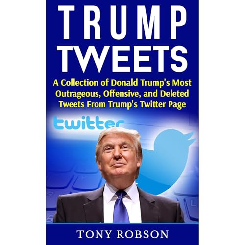 Trump Tweets: A Collection of Donald Trump's Most Outrageous, Offensive, and Deleted Tweets From Trump's Twitter Page by Tony Robson episode artwork