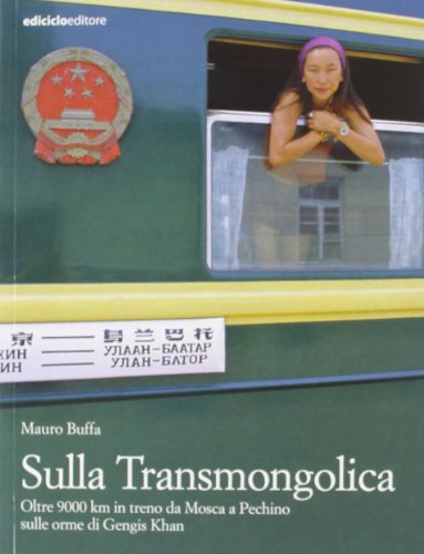 Sulla Transmongolica. Oltre 9000 km in treno da Mosca a Pechino sulle orme di Gengis Khan Sulla Transmongolica. Oltre 9000 km in treno da Mosca a Pechino sulle orme di Gengis Khan