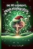  Die KI wünscht Frohe Weihnachten: Lustige, spannende und herzzerreißende Weihnachtsgeschichten aus der Festtags-Schaltzentrale der künstlichen Intelligenz: Für Teenager und junge Erwachsene