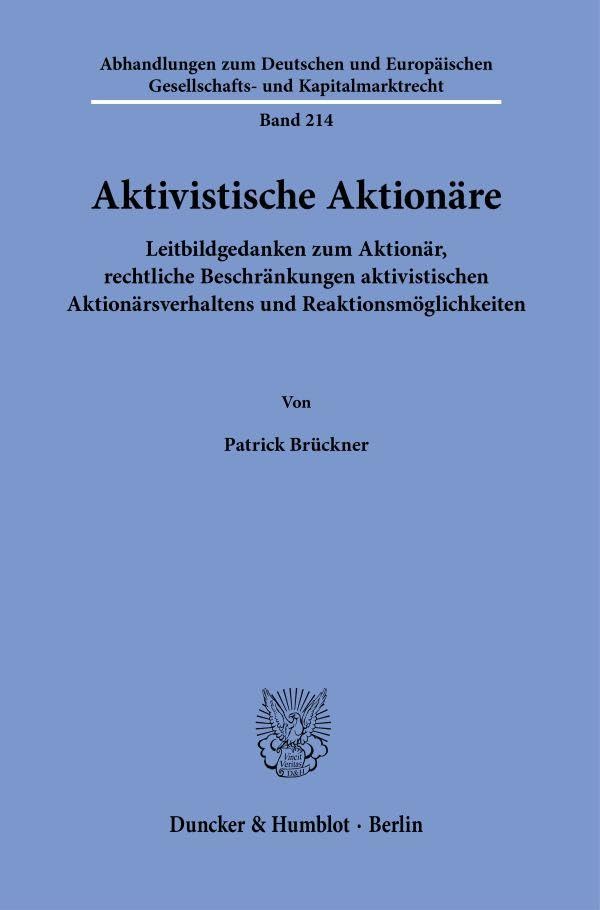 Aktivistische Aktionäre.: Leitbildgedanken zum Aktionär, rechtliche Beschränkungen aktivistischen Aktionärsverhaltens und Reaktionsmöglichkeiten. ... und Kapitalmarktrecht, Band 214)