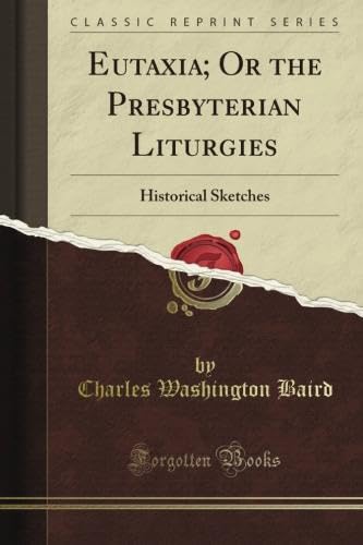 Eutaxia; Or the Presbyterian Liturgies: Historical Sketches (Classic Reprint)