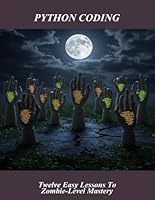 Python Coding: Twelve Easy Lessons To Zombie-Level Mastery B0G4MWK2QQ Book Cover