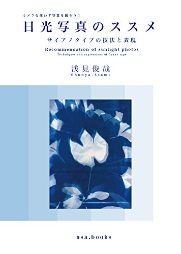 カメラを使わず写真を撮ろう 日光写真のススメ サイアノタイプの技法と表現 Asa Books 浅見俊哉 写真 Kindleストア Amazon