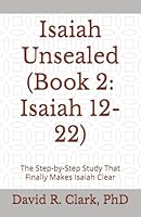 Isaiah Unsealed (Book 2: Isaiah 12-22): The Step-by-Step Study That Finally Makes Isaiah Clear 1967718067 Book Cover