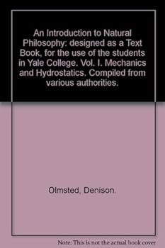 An Introduction to Natural Philosophy: designed as a Text Book, for the use of the students in Yale College. Vol. I. Mechanics and Hydrostatics. Compiled from various authorities.