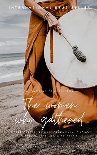 The Women who Gathered: 34 inspiring stories of Sister circle, ritual, ceremonial cacao & finding the medicine within (English Edition)