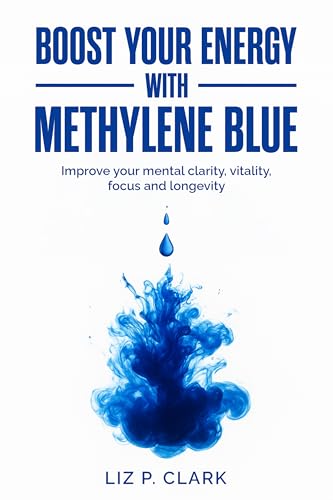 Boost Your Energy With Methylene Blue: Improve Your Mental Clarity, Vitality, Focus and Longevity