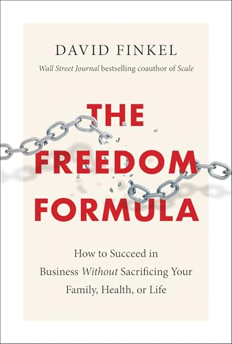 The Freedom Formula: How to Succeed in Business Without Sacrificing Your Family, Health, or Life