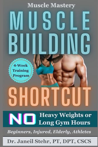 Muscle Mastery Muscle Building Shortcut: No Heavy Weights or Long Gym Hours for Beginners, Injured, Elderly, Athletes