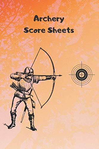 Archery Score Sheets: Archery Score Sheets: Score Cards for Archery Tournaments, Competitions, Recording Rounds and Making Notes - Perfect Archery For Beginners Score Sheet Logbook