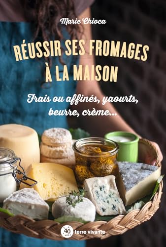 Réussir ses fromages à la maison: Frais ou affinés, yaourts,