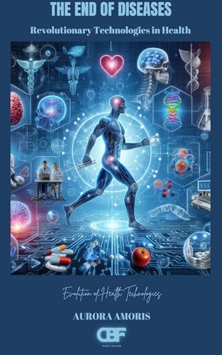 The End of Diseases: Revolutionary Technologies in Health (Evolution of Health Technologies Book 5)