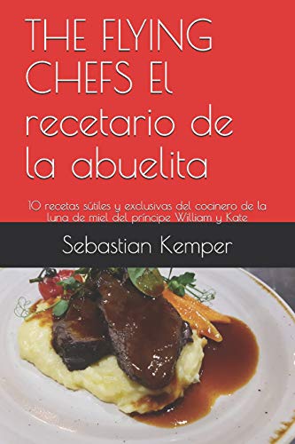 THE FLYING CHEFS El recetario de la abuelita: 10 recetas sútiles y exclusivas del cocinero de la luna de miel del príncipe William y Kate (Spanish Edition)