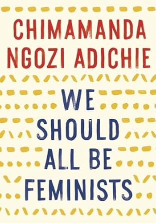 We Should All Be Feminists by Chimamanda Ngozi Adichie, a nonfiction book cover depicting patterns of dots and lines colored dark yellow against a beige background and lettering in red and blue.