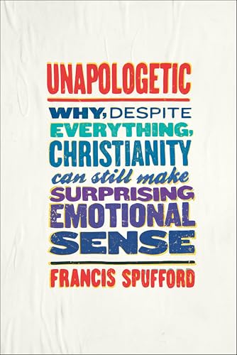 Unapologetic: Why, Despite Everything, Christianity Can Still Make Surprising Emotional Sense