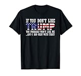 If You Don't Like Trump Then You Won't Like Me T-shirt