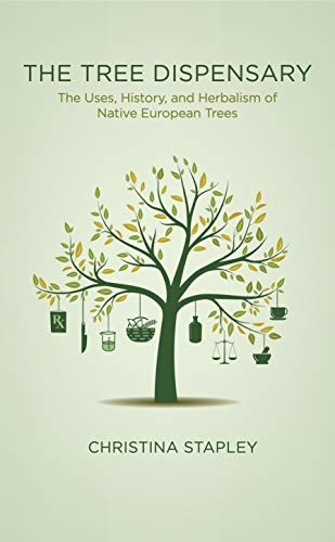 The Tree Dispensary: The Uses, History, And Herbalism Of Native European Trees