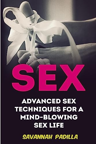 Sex: Advanced Sex Techniques for a Mind-Blowing Sex Life