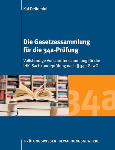 Die Gesetzessammlung für die 34a-Prüfung: Vollständige Vorschriftensammlung für die IHK- Sachkundeprüfung nach § 34a GewO