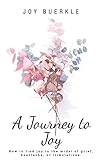 A Journey to Joy: How to Find Joy in the Midst of Grief, Heartache, or Tribulations.
